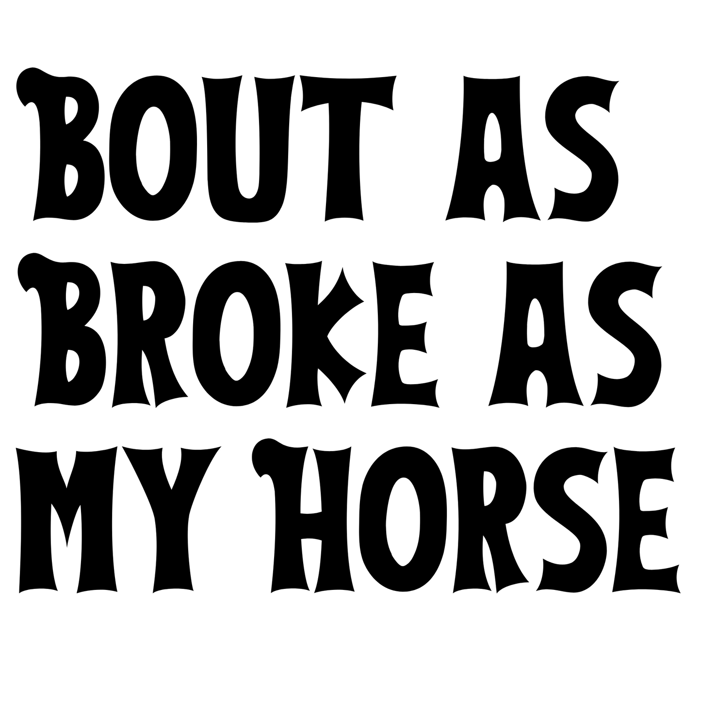 Bout as Broke as my Horse Tshirt